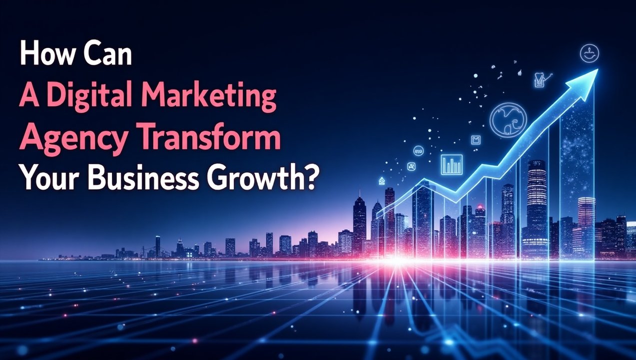 How Can A Digital Marketing Agency Transform Your Business Growth?